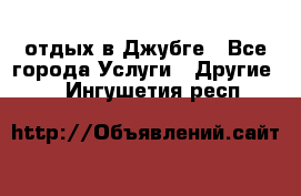 отдых в Джубге - Все города Услуги » Другие   . Ингушетия респ.